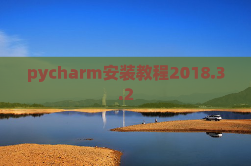 pycharm安装教程2018.3.2 pycharm安装教程2018.3.2